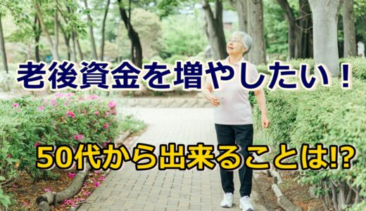 老後資金を増やしたい?50代から年金生活に入るまでに出来ること!