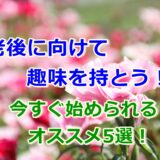 老後に向けて趣味を持とう!今すぐ始められるオススメ5選!