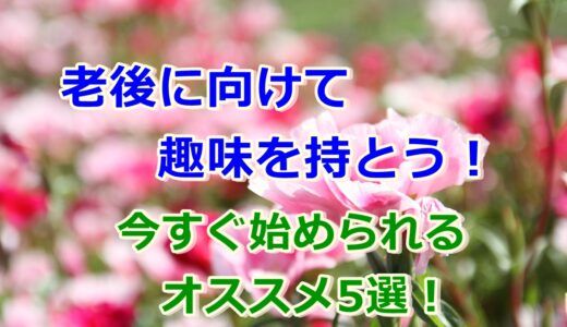 老後に向けて趣味を持とう!今すぐ始められるオススメ5選!