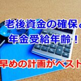 老後資金の確保と年金受給年齢!老後の安定のために計画しよう!