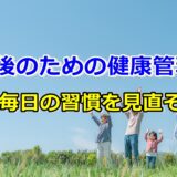 老後のための健康管理!毎日の習慣を見直し安心の老後生活を!