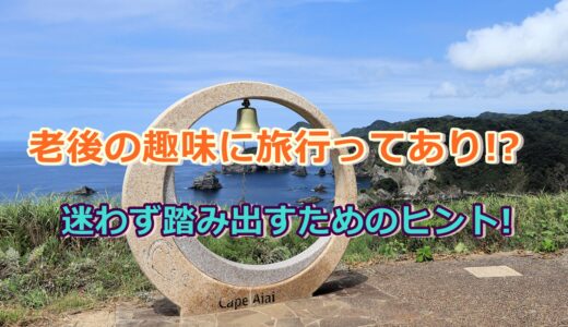 老後の趣味に旅行ってあり!?迷わず踏み出すためのヒント!